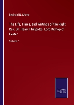 The Life, Times, and Writings of the Right Rev. Dr. Henry Phillpotts, Lord Bishop of Exeter; Volume 1
