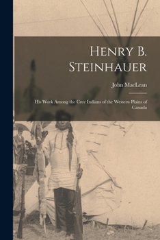 Paperback Henry B. Steinhauer: His Work Among the Cree Indians of the Western Plains of Canada Book