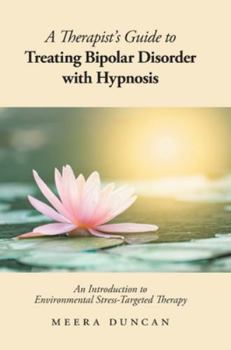 Hardcover A Therapist's Guide To Treating Bipolar Disorder With Hypnosis: An Introduction to Environmental Stress-Targeted Therapy Book