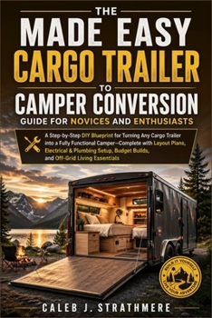 Paperback The Made Easy Cargo Trailer to Camper Conversion Guide for Novices and Enthusiasts: A Step-by-Step DIY Blueprint for Turning Any Cargo Trailer into a Book