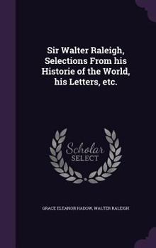 Hardcover Sir Walter Raleigh, Selections From his Historie of the World, his Letters, etc. Book