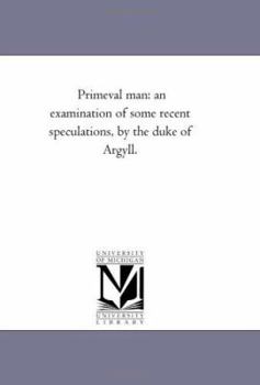 Primeval man: an examination of some recent speculations, by the duke of Argyll.