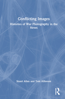 Hardcover Conflicting Images: Histories of War Photography in the News Book