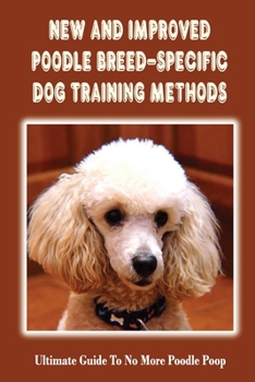 Paperback New And Improved Poodle Breed-Specific Dog Training Methods: Ultimate Guide To No More Poodle Poop: Poodle Training Guidebook Book