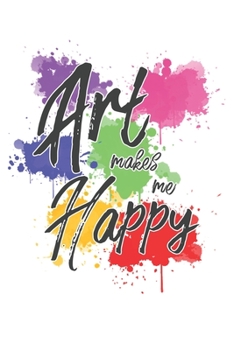 Art Makes Me Happy: 6x9" Dot Bullet Notebook/Journal Funny Artist, Designers Gift Idea