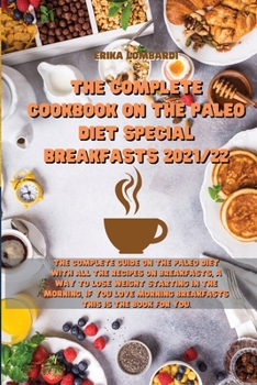 The Complete Cookbook on the Paleo Diet Special Breakfasts 2021/22: The Complete Guide on the Paleo Diet with all the recipes on Breakfasts, a way to ... morning breakfasts this is the book for you.