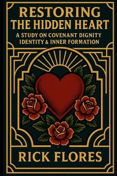Paperback Restoring The Hidden Heart: A Study On Covenant Dignity, Identity, & Inner Formation Book