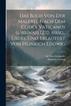 Paperback Das Buch von der Malerei. Nach dem Codex vaticanus (Urbinas) 1270, hrsg., übers. und erläutert von Heinrich Ludwig [German] Book