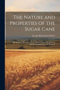 Paperback The Nature and Properties of the Sugar Cane: With Practical Directions for the Improvement of Its Culture, and the Manufacture of Its Products Book