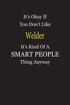 It's Okay If You Don't Like Welder It's Kind Of A Smart People Thing Anyway: Blank Lined Notebook Journal Gift Idea