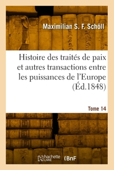 Paperback Histoire Des Traités de Paix Et Autres Transactions Entre Les Puissances de l'Europe. Tome 14 [French] Book