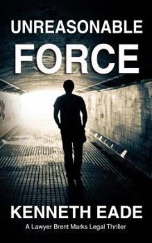 Legal Thriller: Unreasonable Force: A Courtroom Drama - Book #4 of the Brent Marks Legal Thrillers