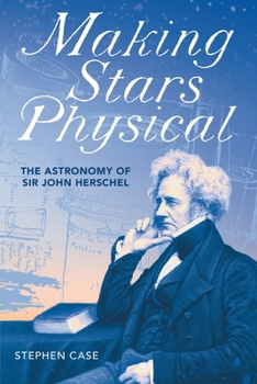 Hardcover Making Stars Physical: The Astronomy of Sir John Herschel Book