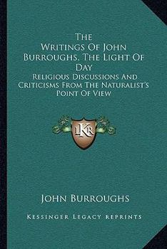 Paperback The Writings Of John Burroughs, The Light Of Day: Religious Discussions And Criticisms From The Naturalist's Point Of View Book