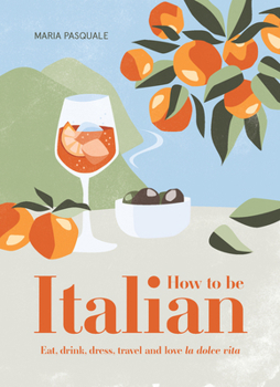 Hardcover How to Be Italian: Eat, Drink, Dress, Travel and Love La Dolce Vita Book