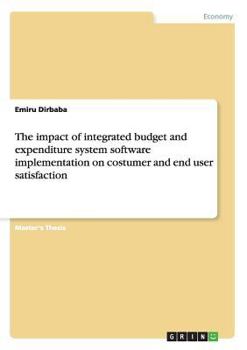 Paperback The impact of integrated budget and expenditure system software implementation on costumer and end user satisfaction Book