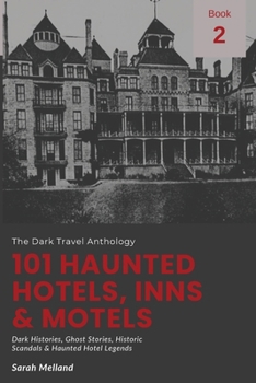 101 Haunted hotels, Inns & Motels: Dark Histories, Ghost Stories, Historic Scandals & Haunted Hotel Legends (The Dark Travel Anthology)