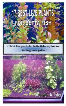 Paperback 17 Best Live Plants for Betta Fish: 17 best live plants for betta fish easy to care for beginner guide Book