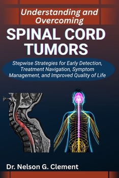 UNDERSTANDING AND OVERCOMING SPINAL CORD TUMORS: Stepwise Strategies for Early Detection, Treatment Navigation, Symptom Management, and Improved Quality of Life