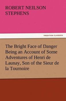 Paperback The Bright Face of Danger Being an Account of Some Adventures of Henri de Launay, Son of the Sieur de la Tournoire Book