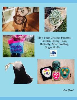 Paperback Tiny Totes Crochet Patterns: Sugar Skulls, Baby Gorilla, Butterfly, Horny Toad Coin Purse, Mia Handbag Book