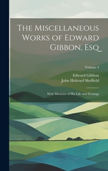Hardcover The Miscellaneous Works of Edward Gibbon, Esq: With Memoirs of His Life and Writings; Volume 4 Book