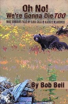 Paperback Oh No! We're Gonna Die Too: More Humorous Tales of Close Calls in Alaska's Wilderness Book