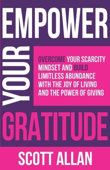 Paperback Empower Your Gratitude: Overcome Your Scarcity Mindset and Build Limitless Abundance with the Joy of Living and the Power of Giving Book