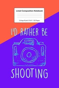 Lined Composition Notebook College Ruled: For I'D Rather Be Shooting Gift For Photograpy Lover I 120 Lined Pages for Writing, School & Studying I ... Paper I Planner Book For Adults or Teens