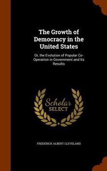 Hardcover The Growth of Democracy in the United States: Or, the Evolution of Popular Co-Operation in Government and Its Results Book