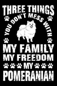 Three Things You Don't Mess With My Family My Freedom My Pomeranian: Notebook Gifts For Dog Lovers, Pomeranian Journal Notebook Best Gifts For Who ... Blank Lined Ruled Journal 6"x9" 100 Pages
