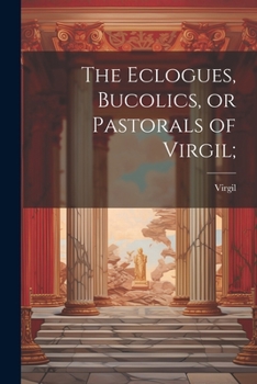 Paperback The Eclogues, Bucolics, or Pastorals of Virgil; Book
