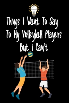 Paperback Things I want To Say To My Volleyball Players But I Can't: Great Gift For An Amazing Volleyball Coach and Volleyball Coaching Equipment Volleyball Jou Book