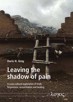 Leaving the Shadow of Pain : A Cross-Cultural Exploration of Truth, Forgiveness, Reconciliation and Healing