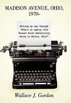 Paperback Madison Avenue, Ohio, 1970-: Writing My Way Through What's an Agency Like Howard Swink Advertising Doing in Marion, Ohio? Book
