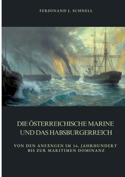 Die österreichische Marine und das Habsburgerreich: Von den Anfängen im 16. Jahrhundert bis zur maritimen Dominanz (German Edition)