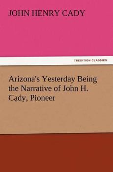 Paperback Arizona's Yesterday Being the Narrative of John H. Cady, Pioneer Book