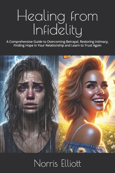 Healing from Infidelity: A Comprehensive Guide to Overcoming Betrayal, Restoring Intimacy, Finding Hope in Your Relationship and Learn to Trust Again