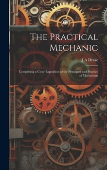 Hardcover The Practical Mechanic: Comprising a Clear Exposition of the Principles and Practice of Mechanism Book