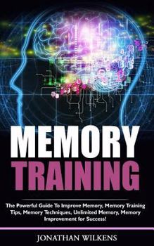 Paperback Memory Training: The Powerful Guide to Improve Memory,  Memory Training Tips, Memory Techniques,  Unlimited Memory, Memory Book