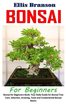 Paperback Bonsai for Beginners: Bonsai for Beginners Book: Your Daily Guide for Bonsai Tree Care, Selection, Growing, Tools and Fundamental Bonsai Bas Book
