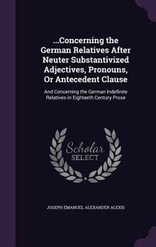 ...Concerning the German Relatives After Neuter Substantivized Adjectives, Pronouns, or Antecedent Clause: And Concerning the German Indefinite Relatives in Eighteeth Century Prose