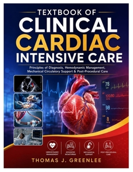 Textbook of Clinical Cardiac Intensive Care: Principles of Diagnosis, Hemodynamic Management, Mechanical Circulatory Support & Post-Procedural Care