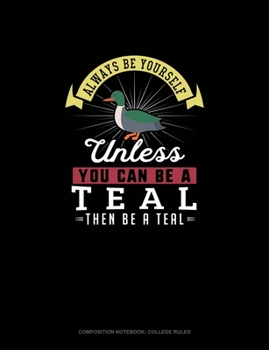 Paperback Always Be Yourself Unless You Can Be A Teal Then Be A Teal: Composition Notebook - College Ruled Book
