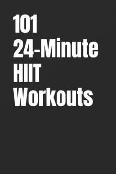 101 24-Minute HIIT Workouts: High-Intensity Workouts to Build Strength, Burn Fat, and Transform Your Body (The 101 Workout Series)