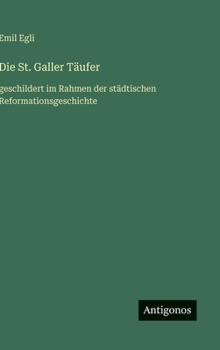 Hardcover Die St. Galler Täufer: geschildert im Rahmen der städtischen Reformationsgeschichte [German] Book