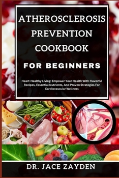 Paperback Atherosclerosis Prevention Cookbook for Beginners: Heart-Healthy Living: Empower Your Health With Flavorful Recipes, Essential Nutrients, And Proven S Book