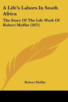 Paperback A Life's Labors In South Africa: The Story Of The Life Work Of Robert Moffat (1871) Book