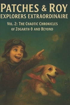 PATCHES & Roy Explorers Extraordinaire: Volume 2: “The Chaotic Chronicles of Zogarth-9 and Beyond”