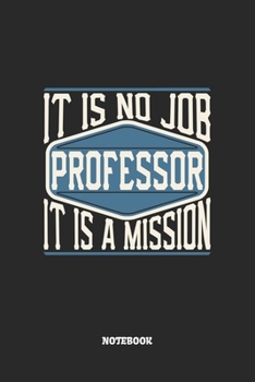 Professor Notebook - It Is No Job, It Is A Mission: Blank Composition Notebook to Take Notes at Work. Plain white Pages. Bullet Point Diary, To-Do-List or Journal For Men and Women.